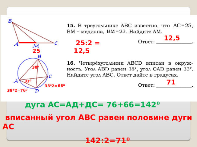  1 2,5  25 :2 = 1 2,5  25  38 ⁰  7 1  33 ⁰  33*2=66 ⁰  38*2=76 ⁰  дуга АС=АД+ДС= 76+66=142 ⁰  вписанный угол АВС равен половине дуги АС  142:2=71 ⁰ 
