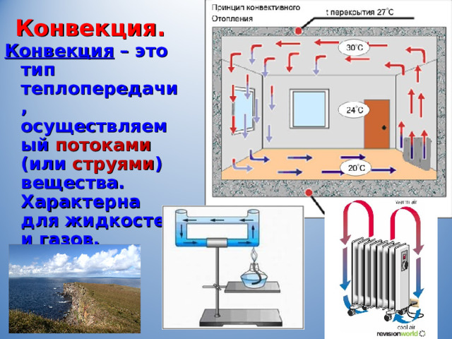 Конвекция. Конвекция  – это тип теплопередачи, осуществляемый потоками (или струями ) вещества. Характерна для жидкостей и газов. 