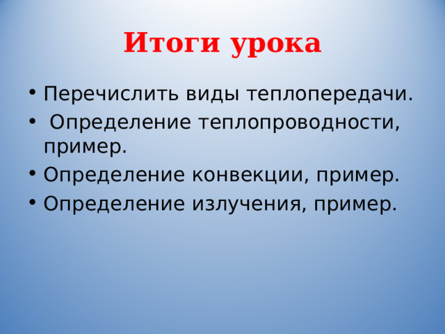 Итоги урока Перечислить виды теплопередачи.  Определение теплопроводности, пример. Определение конвекции, пример. Определение излучения, пример.  