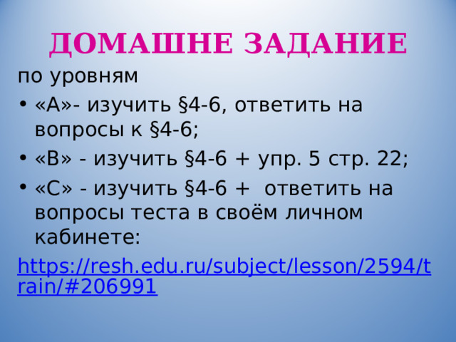 ДОМАШНЕ ЗАДАНИЕ по уровням «А»- изучить §4-6, ответить на вопросы к §4-6; «В» - изучить §4-6 + упр. 5 стр. 22; «С» - изучить §4-6 + ответить на вопросы теста в своём личном кабинете: https://resh.edu.ru/subject/lesson/2594/train/#206991  