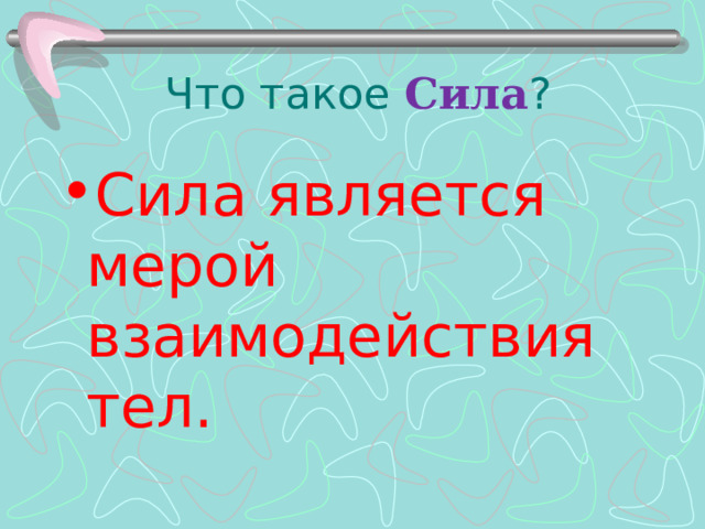 Что такое Сила ? Сила является мерой взаимодействия тел. 