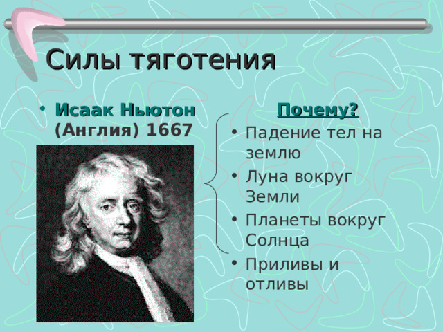 Силы тяготения Исаак Ньютон (Англия) 1667 г. Почему? Падение тел на землю Луна вокруг Земли Планеты вокруг Солнца Приливы и отливы 