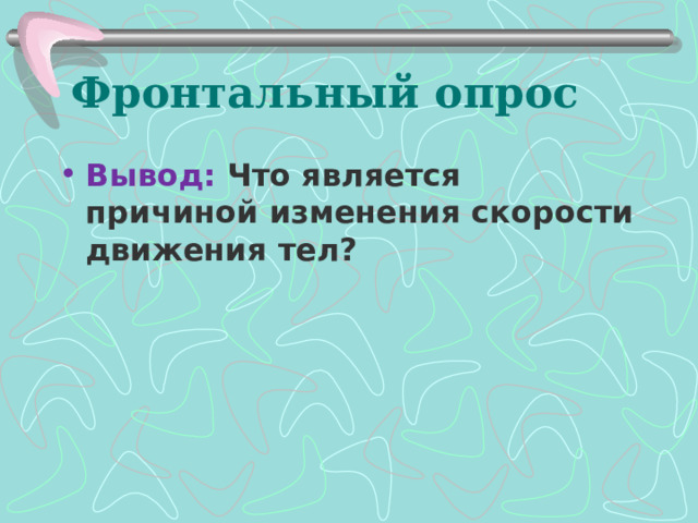 Фронтальный опрос Вывод: Что является причиной изменения скорости движения тел?   