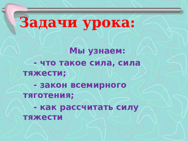 Задачи урока:  Мы узнаем:  - что такое сила, сила тяжести;  - закон всемирного тяготения;  - как рассчитать силу тяжести 