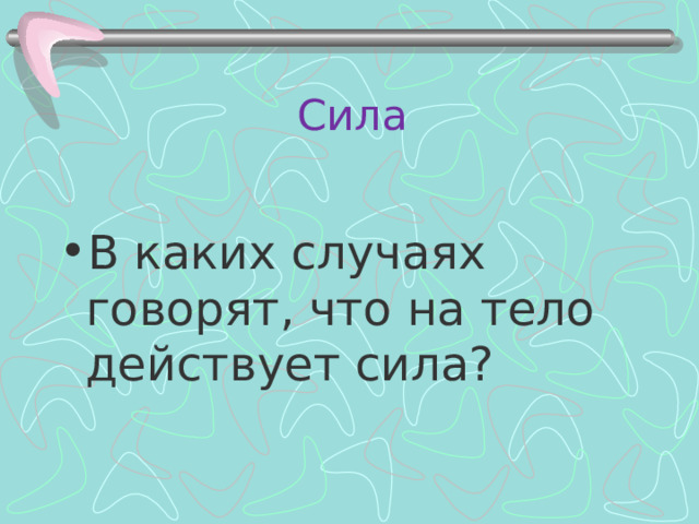 Сила В каких случаях говорят, что на тело действует сила? 