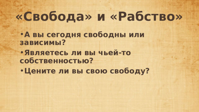 «Свобода» и «Рабство» А вы сегодня свободны или зависимы? Являетесь ли вы чьей-то собственностью? Цените ли вы свою свободу? 