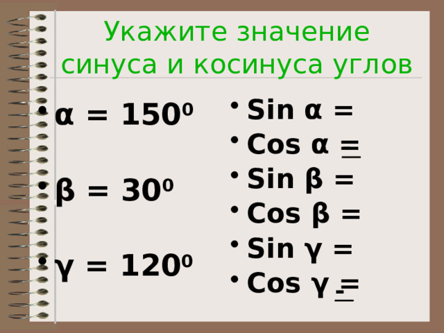 Укажите значение синуса и косинуса углов Sin α = Cos α = Sin β = Cos β = Sin γ = Cos γ = α = 150 0  β = 30 0  γ = 120 0 - - 