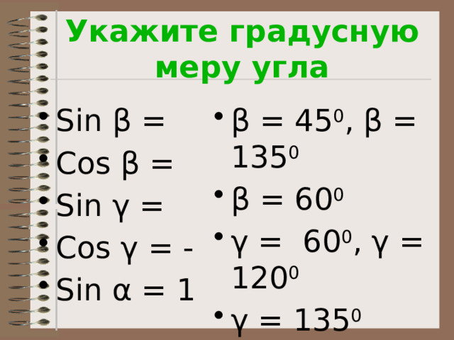 Укажите градусную меру угла Sin β = Cos β = Sin γ = Cos γ = - Sin α = 1  β = 45 0 , β = 135 0 β = 60 0 γ = 60 0 , γ = 120 0 γ = 135 0 α = 90 0 