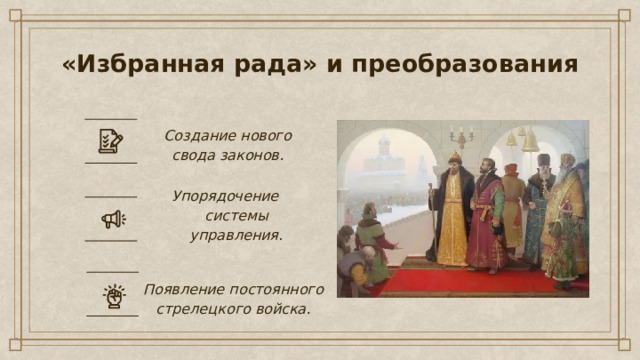 «Избранная рада» и преобразования Создание нового свода законов.  Упорядочение системы управления .  Появление постоянного стрелецкого войска.  