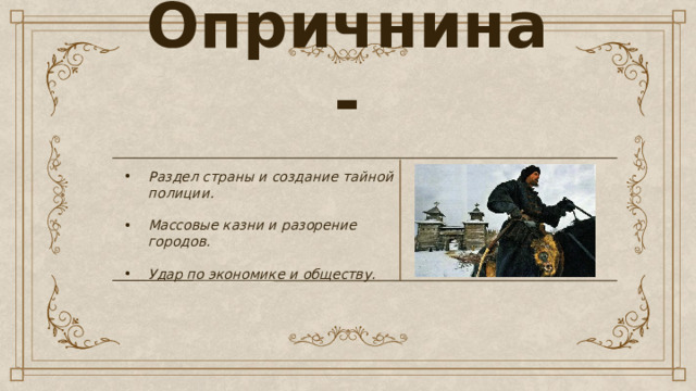 - Опричнина -  Раздел страны и создание тайной полиции. Раздел страны и создание тайной полиции. Раздел страны и создание тайной полиции.  Массовые казни и разорение городов. Массовые казни и разорение городов. Массовые казни и разорение городов.  Удар по экономике и обществу. Удар по экономике и обществу. Удар по экономике и обществу. 