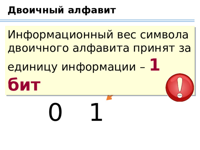 Двоичный алфавит Информационный вес символа двоичного алфавита принят за единицу информации – 1 бит Бит – минимальная единица информации 0 1  