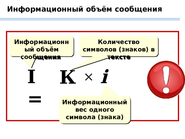 Информационный объём сообщения Информационный объём сообщения Количество символов (знаков) в тексте I = i К  Информационный вес одного символа (знака) 