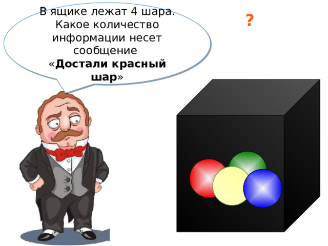 В ящике лежат 4 шара. Какое количество информации несет сообщение « Достали красный шар » ? 