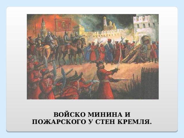 ВОЙСКО МИНИНА И ПОЖАРСКОГО У СТЕН КРЕМЛЯ. 