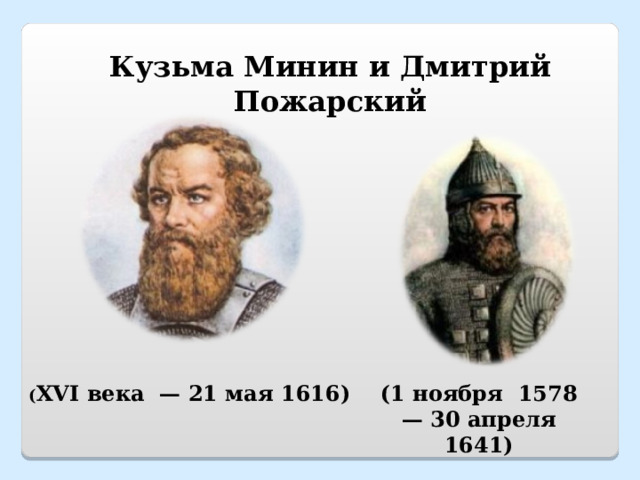 Кузьма Минин и Дмитрий Пожарский ( XVI века  — 21 мая 1616) (1 ноября 1578 — 30  апреля 1641) 