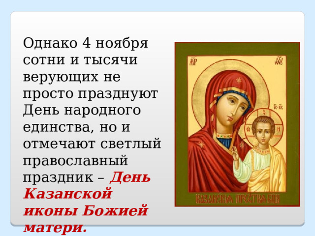 Однако 4 ноября сотни и тысячи верующих не просто празднуют День народного единства, но и отмечают светлый православный праздник – День Казанской иконы Божией матери. 