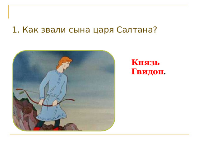 1. Как звали сына царя Салтана? Князь  Гвидон . 