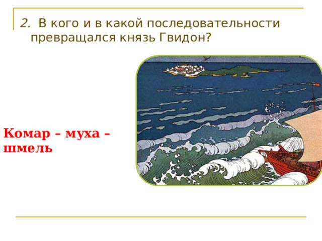 2. В кого и в какой последовательности превращался князь Гвидон? Комар – муха – шмель 