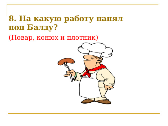 8. На какую работу нанял поп Балду?    (Повар, конюх и плотник) 