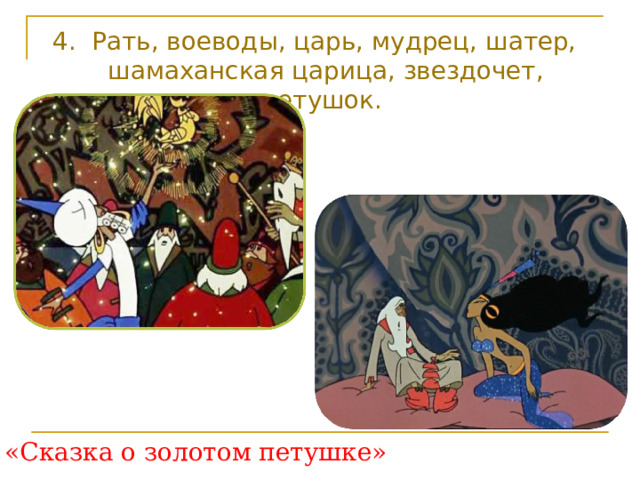 4. Рать, воеводы, царь, мудрец, шатер, шамаханская царица, звездочет, петушок. «Сказка о золотом петушке» 