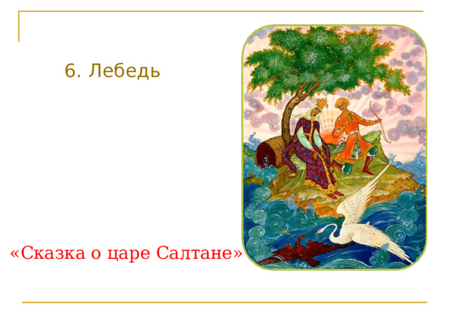 6. Лебедь «Сказка о царе Салтане» 