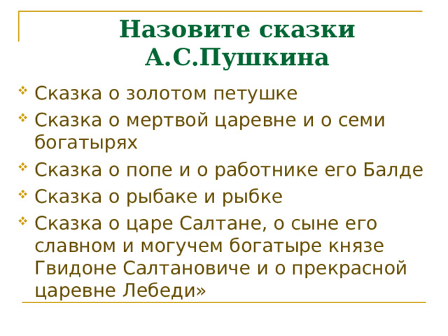 Назовите сказки А.С.Пушкина Сказка о золотом петушке Сказка о мертвой царевне и о семи богатырях Сказка о попе и о работнике его Балде Сказка о рыбаке и рыбке Сказка о царе Салтане, о сыне его славном и могучем богатыре князе Гвидоне Салтановиче и о прекрасной царевне Лебеди» 