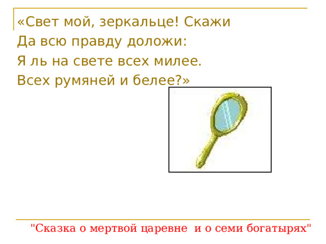 «Свет мой, зеркальце! Скажи Да всю правду доложи: Я ль на свете всех милее. Всех румяней и белее?» 