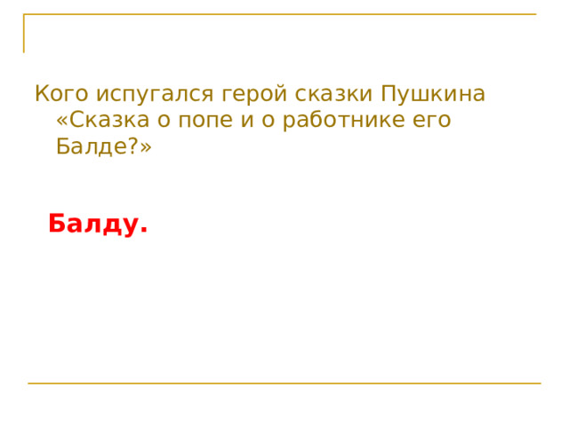 Кого испугался герой сказки Пушкина «Сказка о попе и о работнике его Балде?»  Балду. 