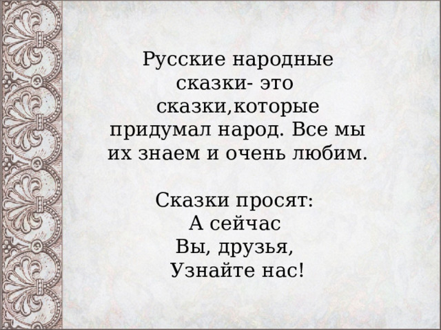Русские народные сказки- это сказки,которые придумал народ. Все мы их знаем и очень любим. Сказки просят:   А сейчас   Вы, друзья,   Узнайте нас! 