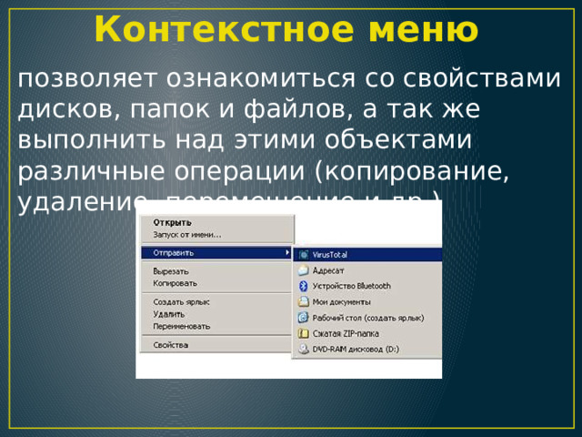 Контекстное меню позволяет ознакомиться со свойствами дисков, папок и файлов, а так же выполнить над этими объектами различные операции (копирование, удаление, перемещение и др.) 