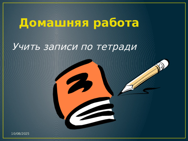 Домашняя работа Учить записи по тетради 10/08/2025 
