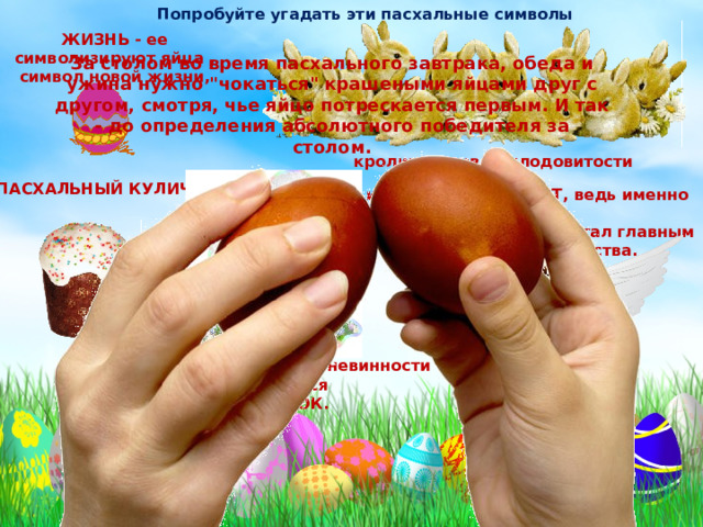 Попробуйте угадать эти пасхальные символы ЖИЗНЬ - ее символизируют яйца , символ новой жизни, За столом во время пасхального завтрака, обеда и ужина нужно 