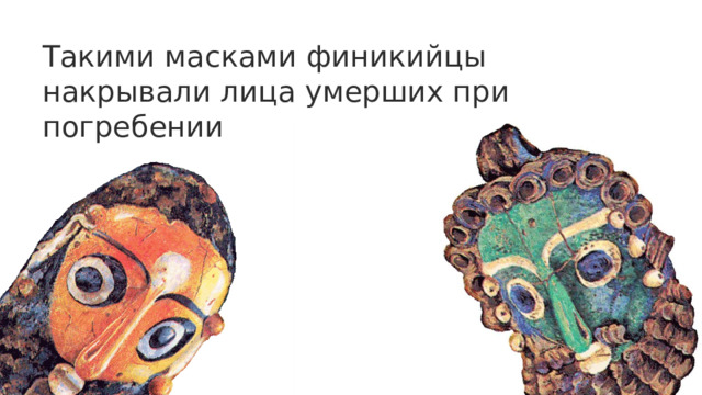 Такими масками финикийцы накрывали лица умерших при погребении 