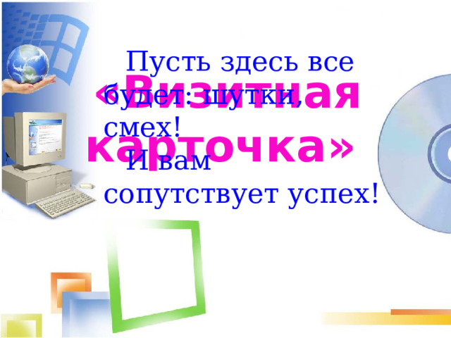Пусть здесь все будет: шутки, смех! И вам сопутствует успех! «Визитная карточка»  