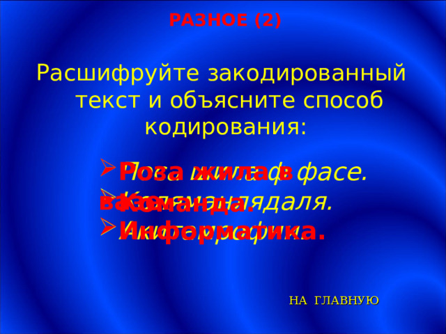 РАЗНОЕ (2) Расшифруйте закодированный текст и объясните способ кодирования: Поса шила ф фасе. Коляманлядаля. Акитамрофни. Роза жила в вазе.  Команда. Информатика. НА ГЛАВНУЮ 