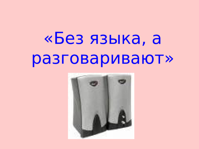 «Без языка, а разговаривают» 