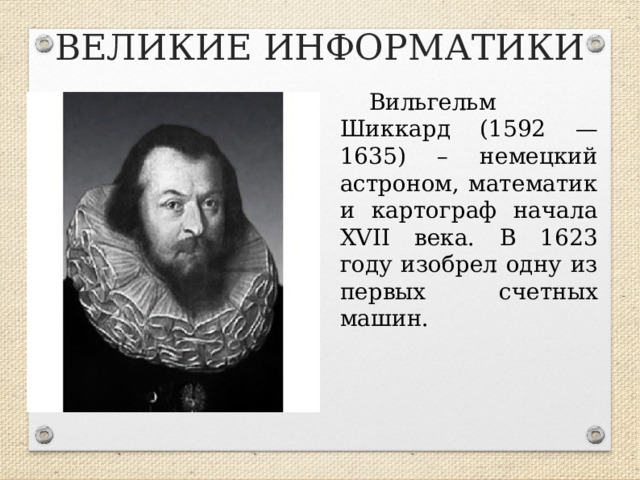 ВЕЛИКИЕ ИНФОРМАТИКИ Вильгельм Шиккард (1592 — 1635) – немецкий астроном, математик и картограф начала XVII века. В 1623 году изобрел одну из первых счетных машин.  