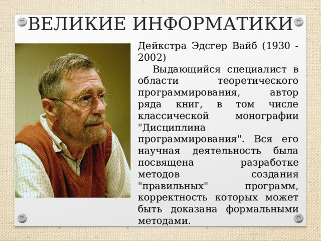 ВЕЛИКИЕ ИНФОРМАТИКИ Дейкстра Эдсгер Вайб (1930 - 2002) Выдающийся специалист в области теоретического программирования, автор ряда книг, в том числе классической монографии 