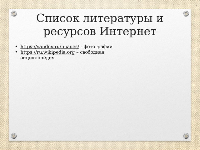 Список литературы и ресурсов Интернет https://yandex.ru/images/  - фотографии https://ru.wikipedia.org – свободная энциклопедия  