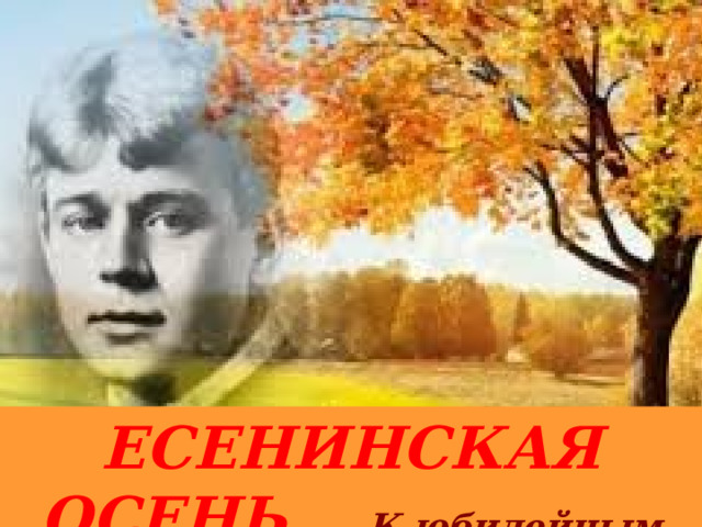 ЕСЕНИНСКАЯ ОСЕНЬ...  К юбилейным датам поэта (1895 - 1925) 