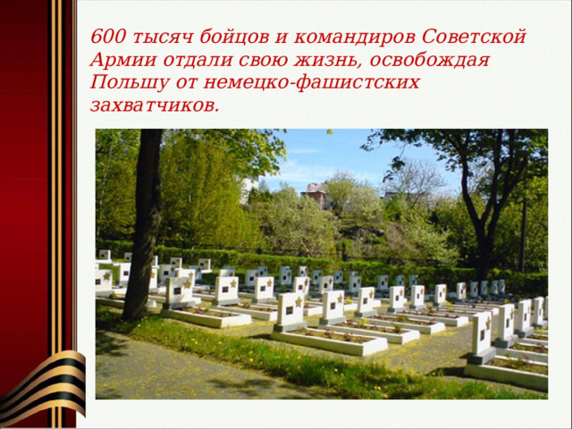 600 тысяч бойцов и командиров Советской Армии отдали свою жизнь, освобождая Польшу от немецко-фашистских захватчиков. 