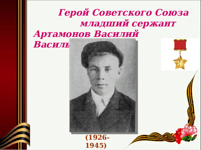  Герой Советского Союза  младший сержант Артамонов Василий Васильевич (1926-1945) 