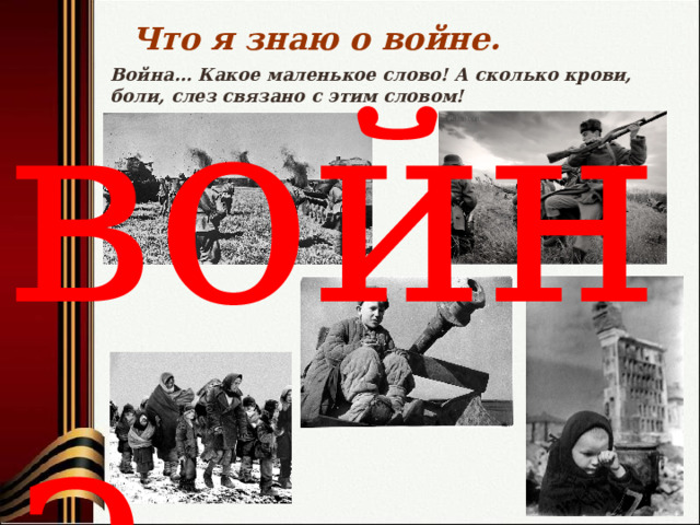 Что я знаю о войне. война Война... Какое маленькое слово! А сколько крови, боли, слез связано с этим словом! 