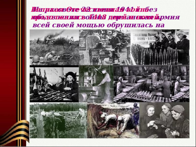 На рассвете 22 июня 1941 г. без объявления войны германская армия всей своей мощью обрушилась на советскую землю. Великая Отечественная война продолжалась 1418 дней и ночей. 