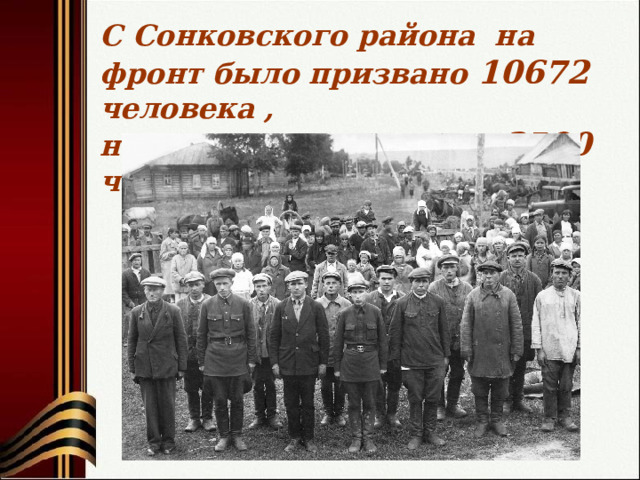 С Сонковского района на фронт было призвано 10672 человека , не вернулись с фронта 3500 человек. 