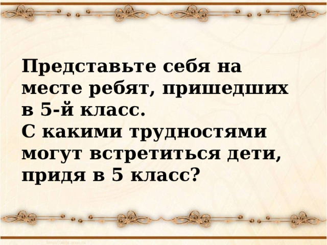 Представьте себя на месте ребят, пришедших в 5-й класс. С какими трудностями могут встретиться дети, придя в 5 класс? 