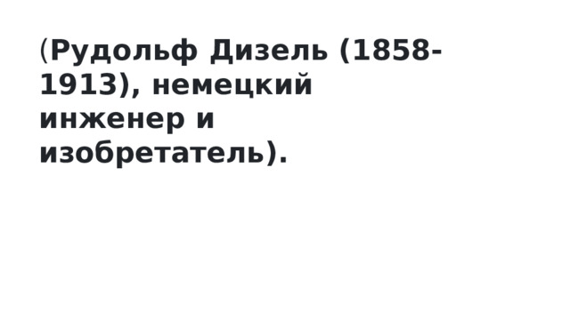 ( Рудольф Дизель (1858-1913), немецкий инженер и изобретатель). 
