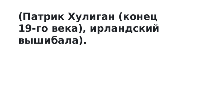 (Патрик Хулиган (конец 19-го века), ирландский вышибала). 