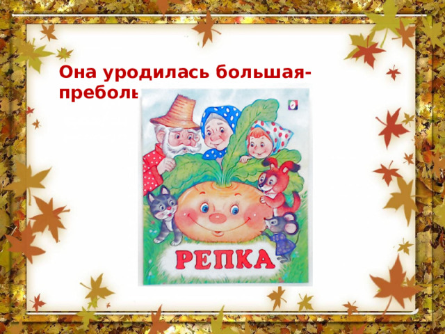 Она уродилась большая-пребольшая… 