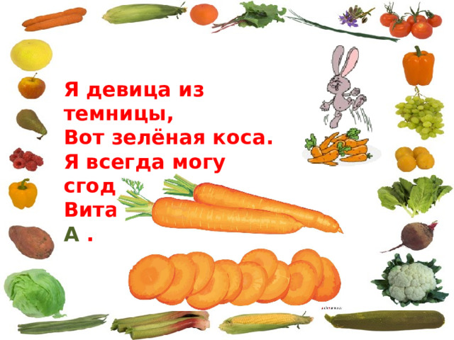Я девица из темницы, Вот зелёная коса. Я всегда могу сгодиться Витамин дарю вам А . 